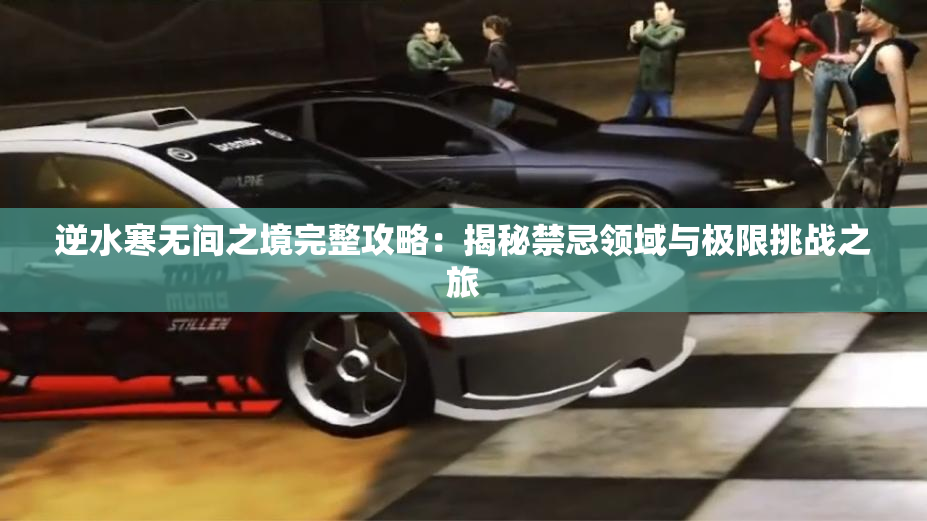 逆水寒无间之境完整攻略：揭秘禁忌领域与极限挑战之旅