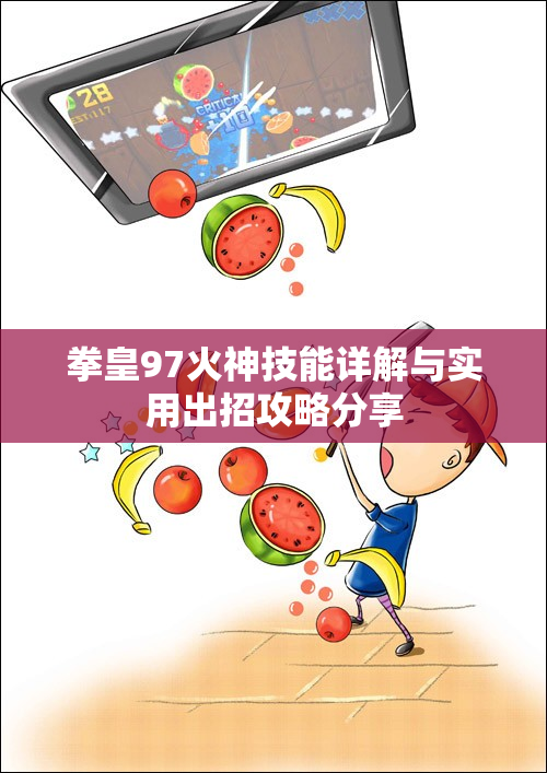 拳皇97火神技能详解与实用出招攻略分享