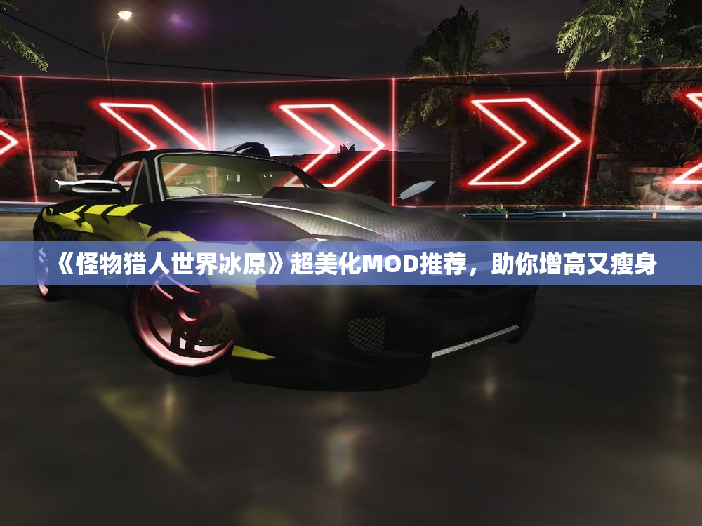 《怪物猎人世界冰原》超美化MOD推荐，助你增高又瘦身
