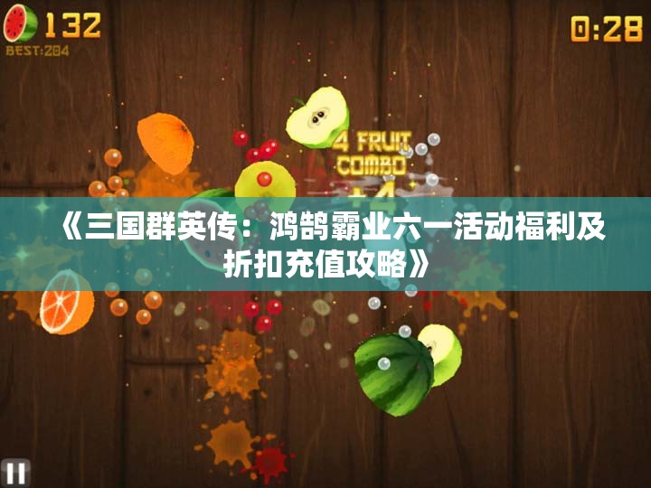 《三国群英传：鸿鹄霸业六一活动福利及折扣充值攻略》
