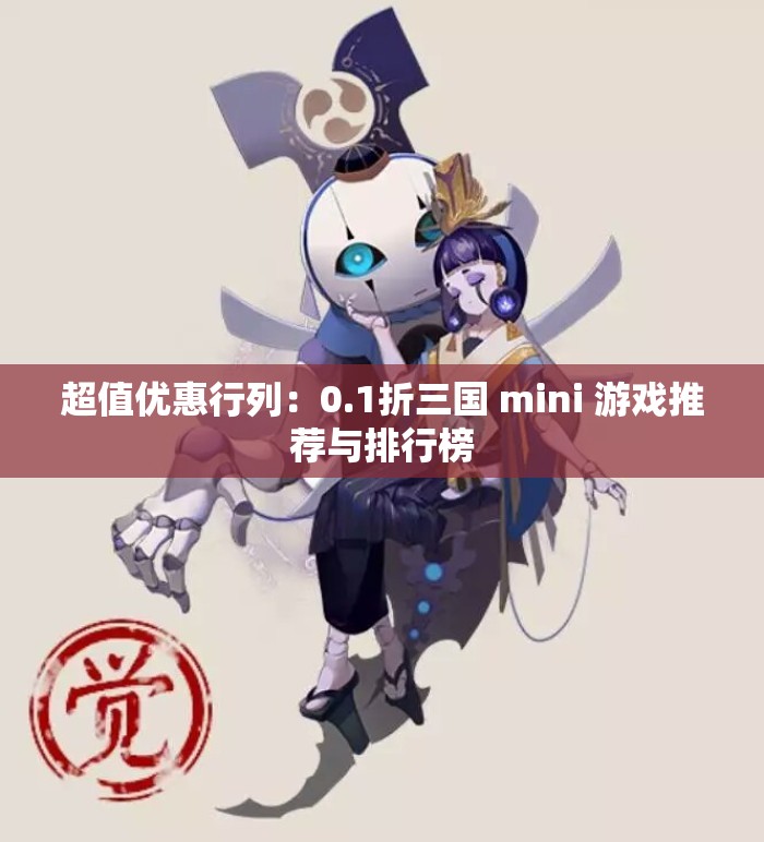 超值优惠行列：0.1折三国 mini 游戏推荐与排行榜