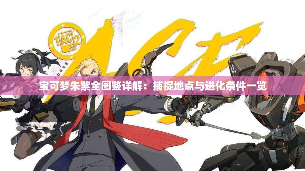 宝可梦朱紫全图鉴详解：捕捉地点与进化条件一览