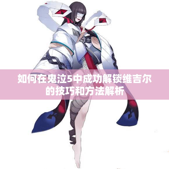 如何在鬼泣5中成功解锁维吉尔的技巧和方法解析