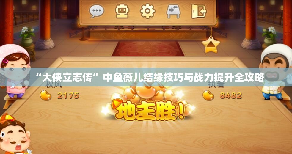 “大侠立志传”中鱼薇儿结缘技巧与战力提升全攻略