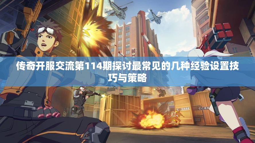 传奇开服交流第114期探讨最常见的几种经验设置技巧与策略