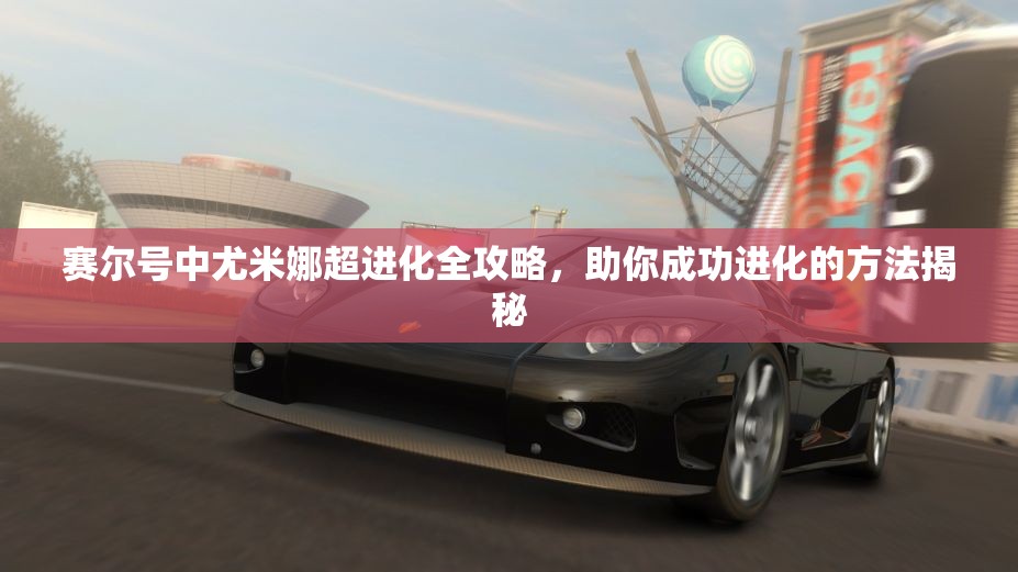 赛尔号中尤米娜超进化全攻略，助你成功进化的方法揭秘