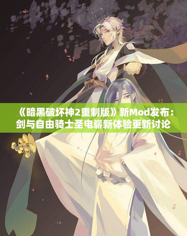 《暗黑破坏神2重制版》新Mod发布：剑与自由骑士圣电崭新体验更新讨论