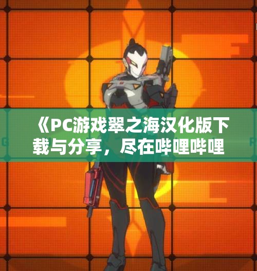 《PC游戏翠之海汉化版下载与分享，尽在哔哩哔哩》