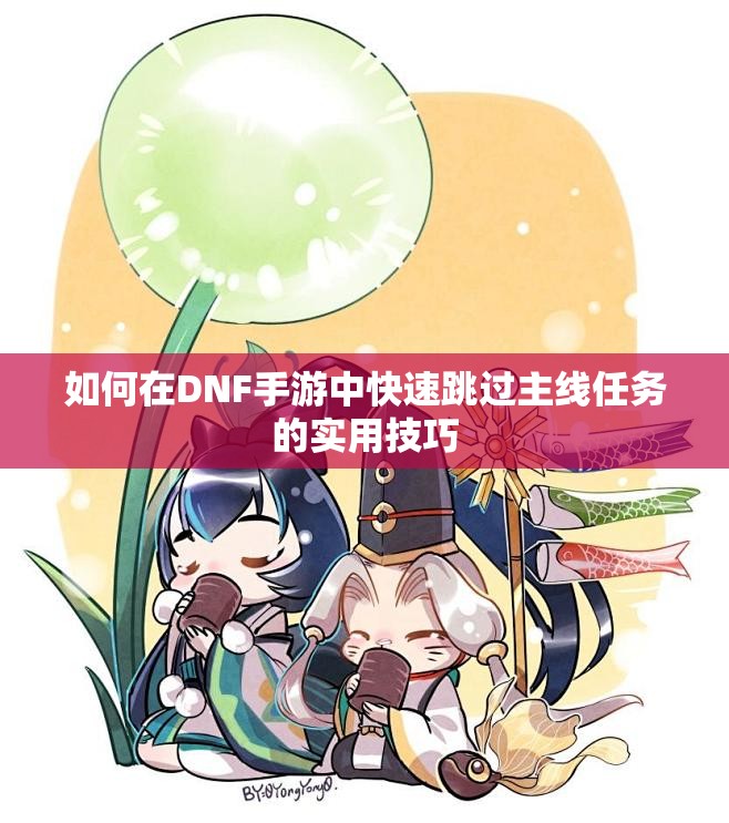 如何在DNF手游中快速跳过主线任务的实用技巧