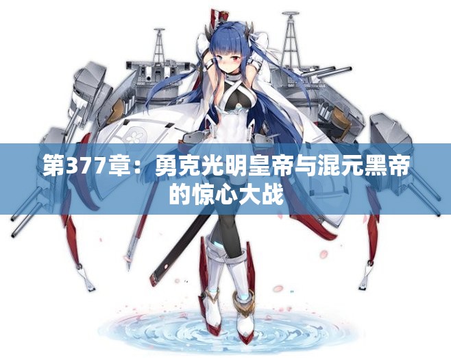 第377章：勇克光明皇帝与混元黑帝的惊心大战