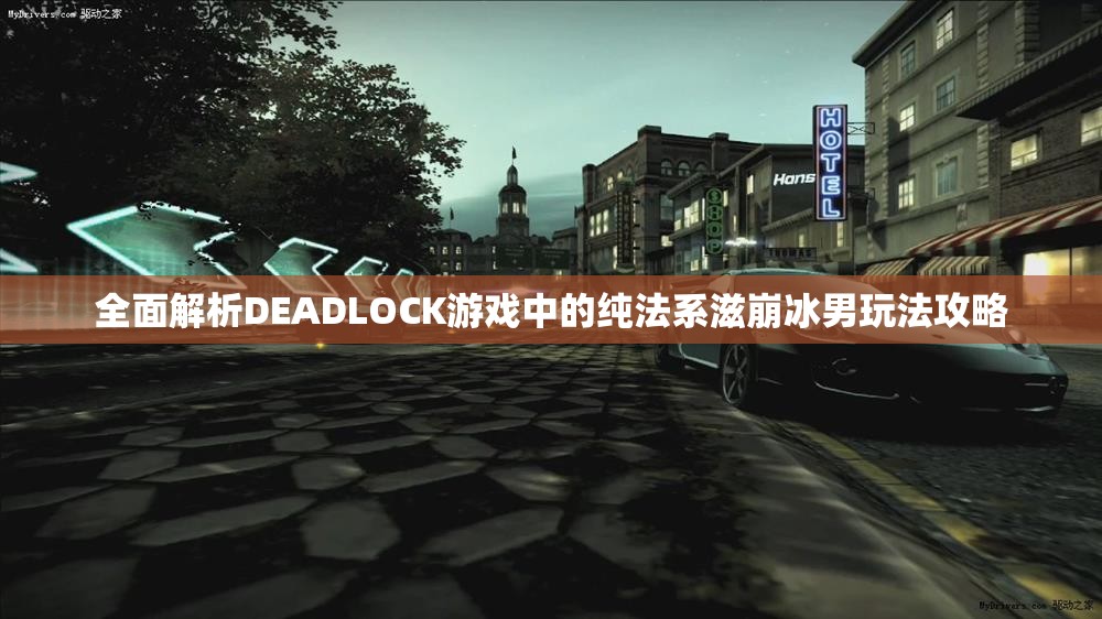 全面解析DEADLOCK游戏中的纯法系滋崩冰男玩法攻略