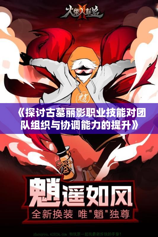 《探讨古墓丽影职业技能对团队组织与协调能力的提升》