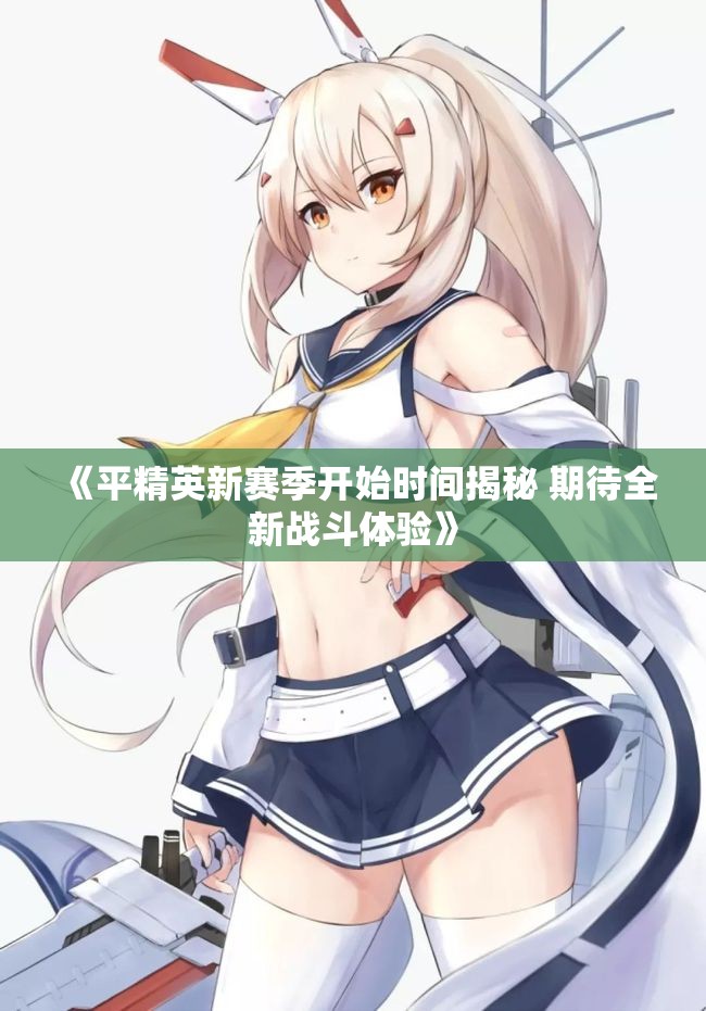 《平精英新赛季开始时间揭秘 期待全新战斗体验》
