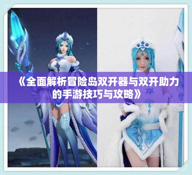 《全面解析冒险岛双开器与双开助力的手游技巧与攻略》