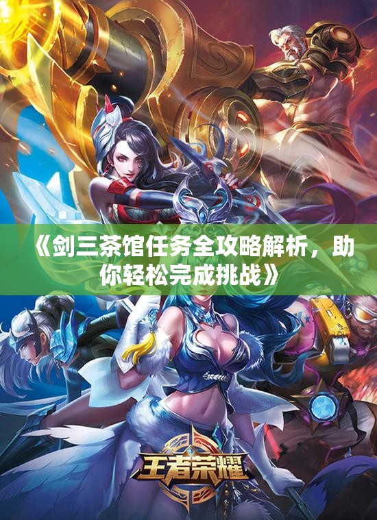《剑三茶馆任务全攻略解析，助你轻松完成挑战》