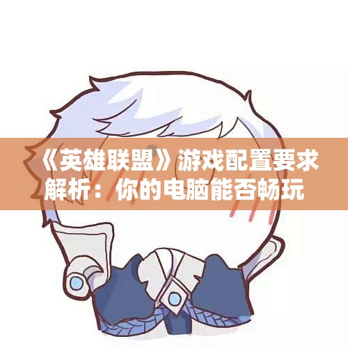 《英雄联盟》游戏配置要求解析：你的电脑能否畅玩？