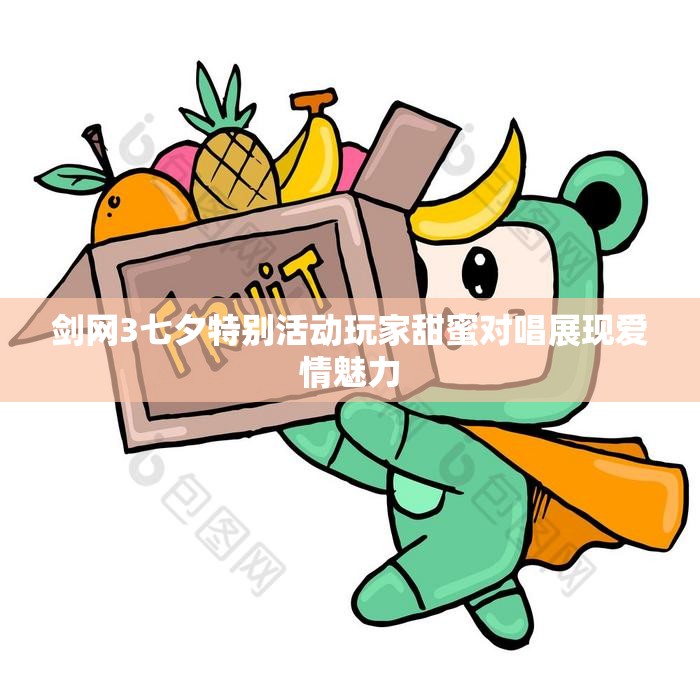 剑网3七夕特别活动玩家甜蜜对唱展现爱情魅力