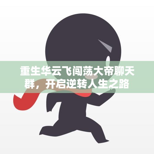 重生华云飞闯荡大帝聊天群，开启逆转人生之路