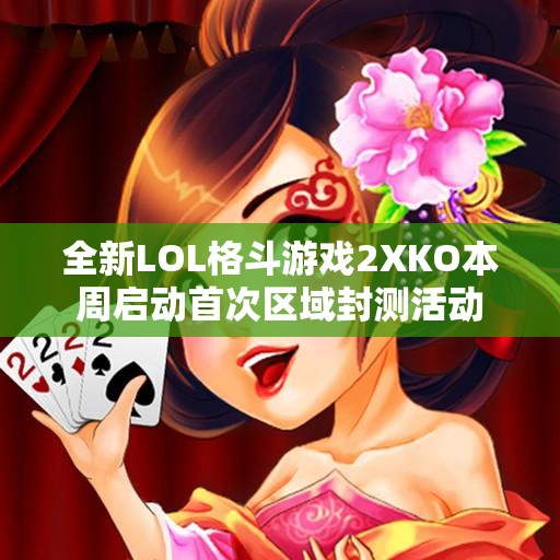 全新LOL格斗游戏2XKO本周启动首次区域封测活动