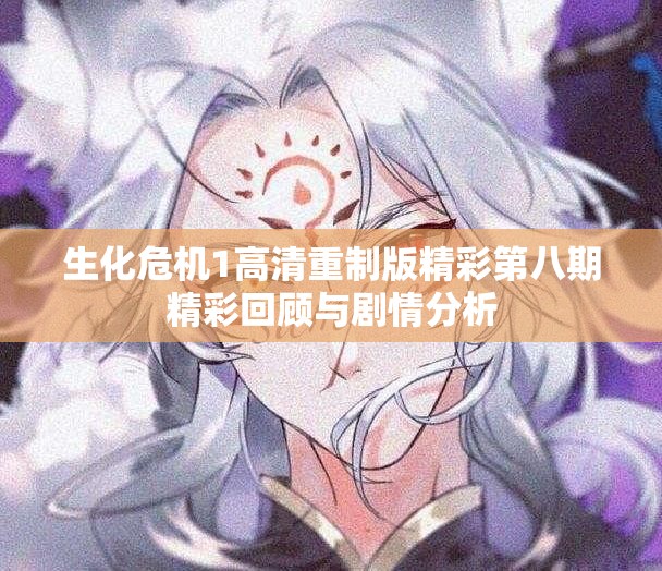 生化危机1高清重制版精彩第八期精彩回顾与剧情分析