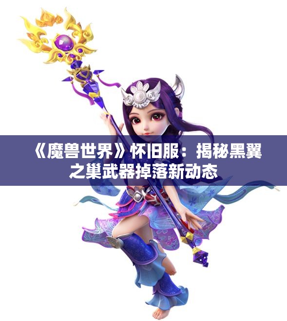 《魔兽世界》怀旧服：揭秘黑翼之巢武器掉落新动态