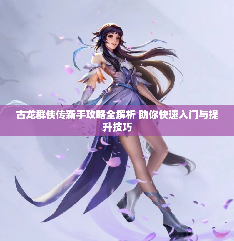 古龙群侠传新手攻略全解析 助你快速入门与提升技巧