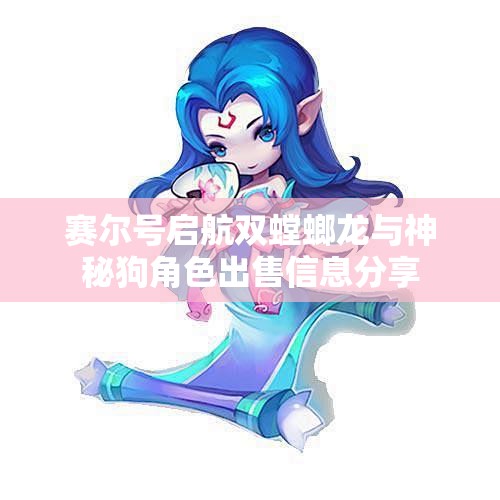 赛尔号启航双螳螂龙与神秘狗角色出售信息分享
