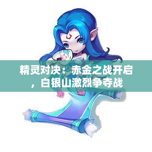 精灵对决：赤金之战开启，白银山激烈争夺战