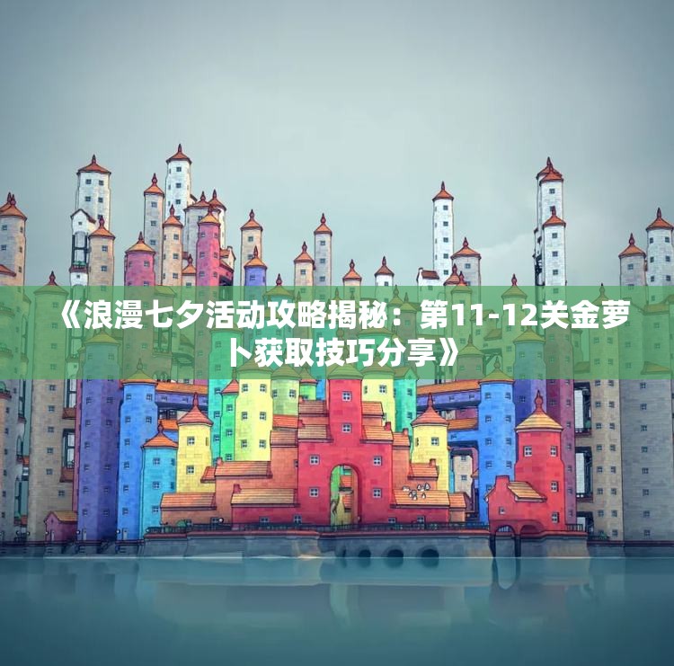 《浪漫七夕活动攻略揭秘：第11-12关金萝卜获取技巧分享》