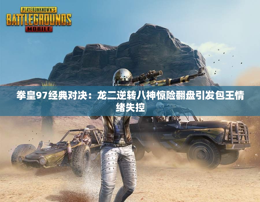 拳皇97经典对决：龙二逆转八神惊险翻盘引发包王情绪失控