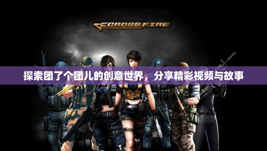 探索团了个团儿的创意世界，分享精彩视频与故事