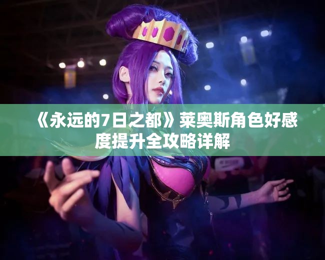 《永远的7日之都》莱奥斯角色好感度提升全攻略详解