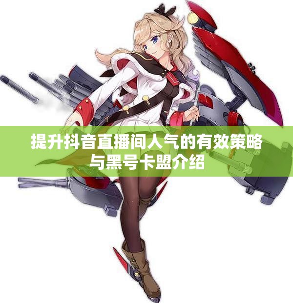 提升抖音直播间人气的有效策略与黑号卡盟介绍