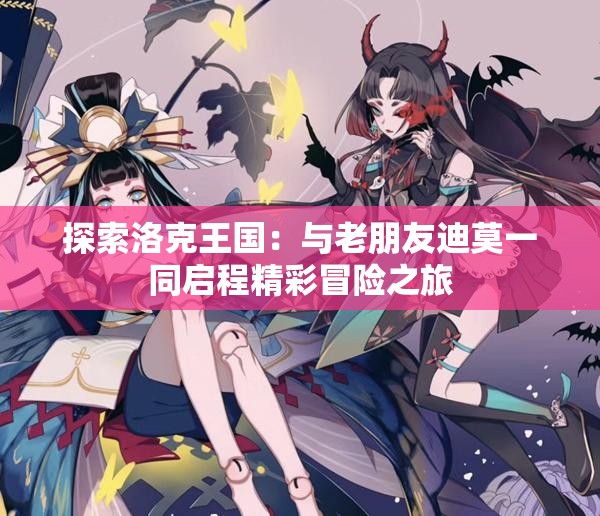 探索洛克王国：与老朋友迪莫一同启程精彩冒险之旅