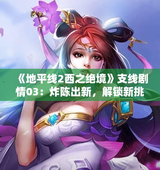 《地平线2西之绝境》支线剧情03：炸陈出新，解锁新挑战与冒险