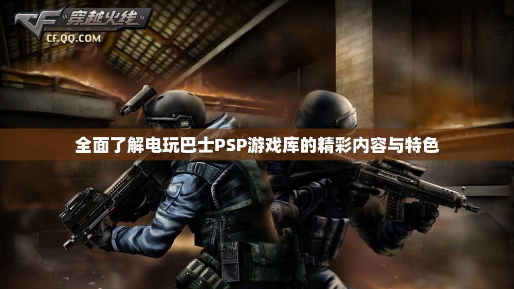 全面了解电玩巴士PSP游戏库的精彩内容与特色