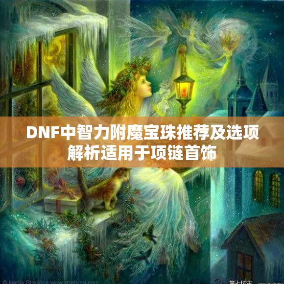 DNF中智力附魔宝珠推荐及选项解析适用于项链首饰