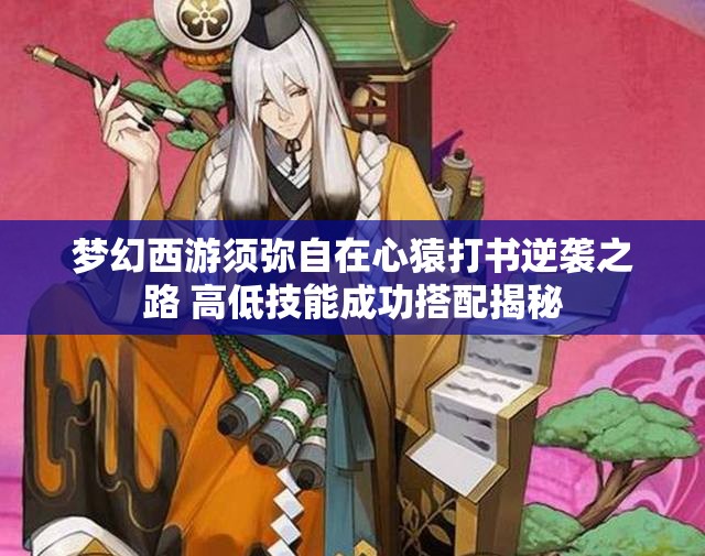 梦幻西游须弥自在心猿打书逆袭之路 高低技能成功搭配揭秘