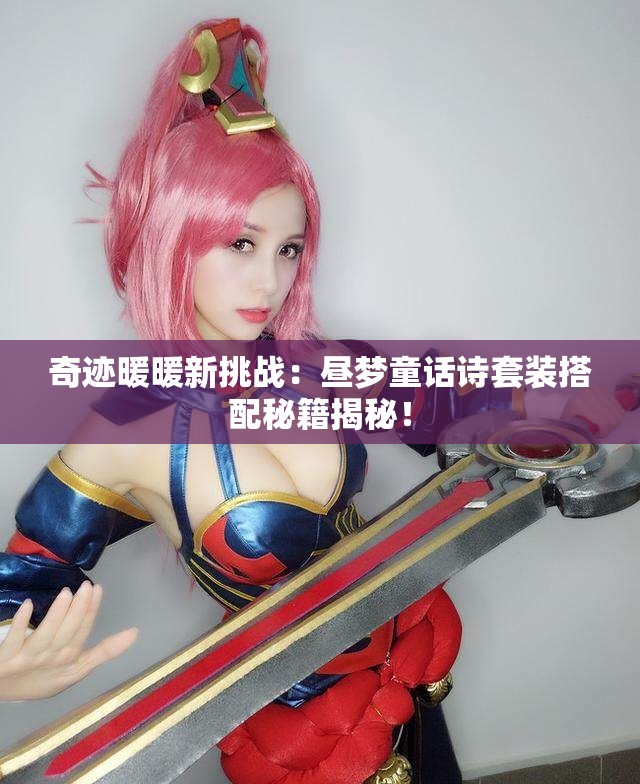 奇迹暖暖新挑战：昼梦童话诗套装搭配秘籍揭秘！