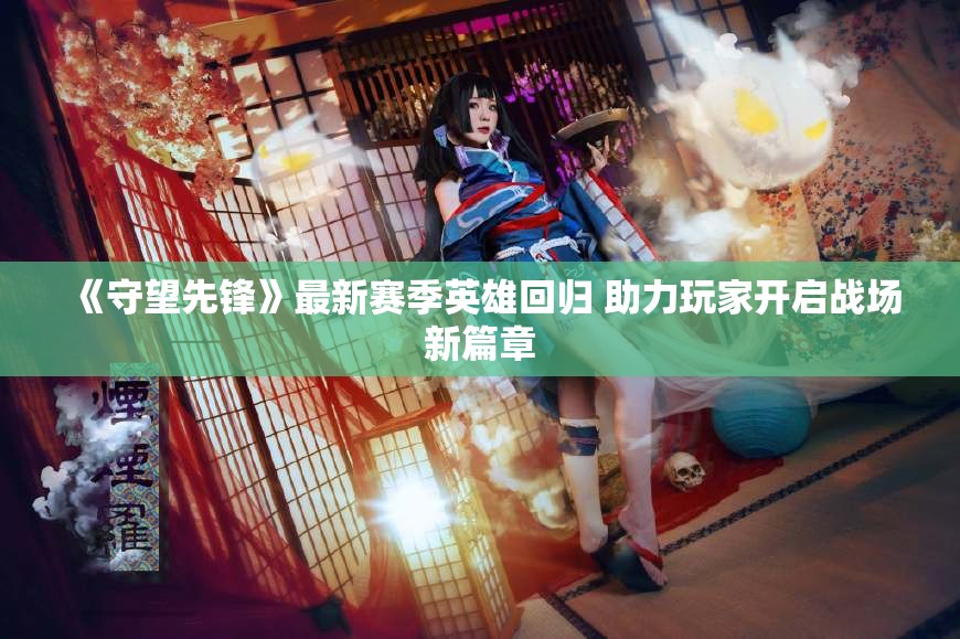 《守望先锋》最新赛季英雄回归 助力玩家开启战场新篇章