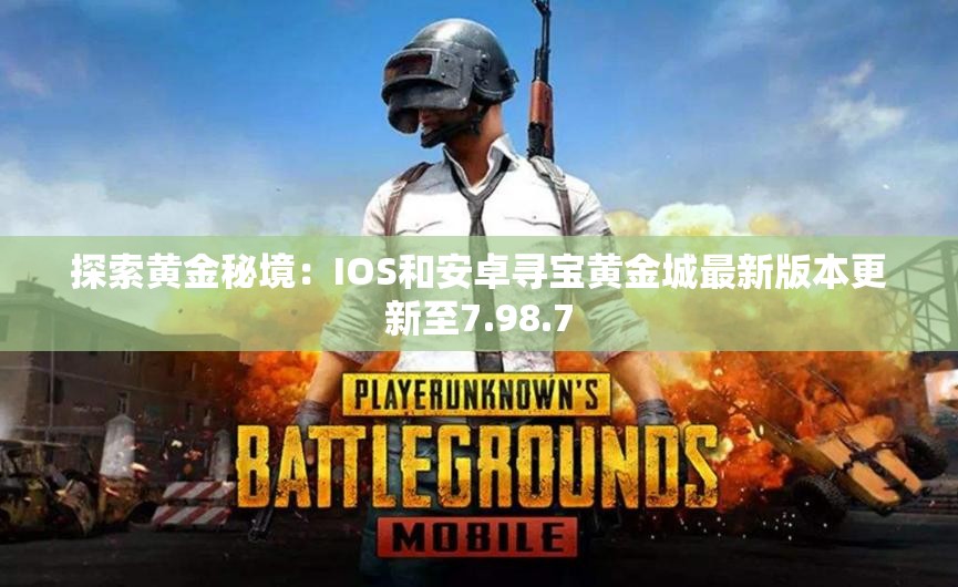 探索黄金秘境：IOS和安卓寻宝黄金城最新版本更新至7.98.7