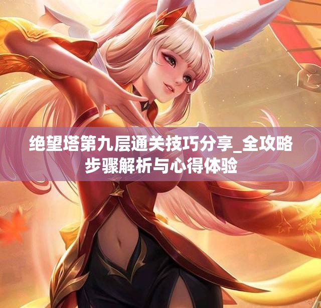绝望塔第九层通关技巧分享_全攻略步骤解析与心得体验