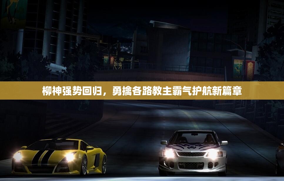 柳神强势回归，勇擒各路教主霸气护航新篇章