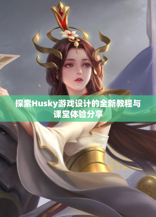 探索Husky游戏设计的全新教程与课堂体验分享