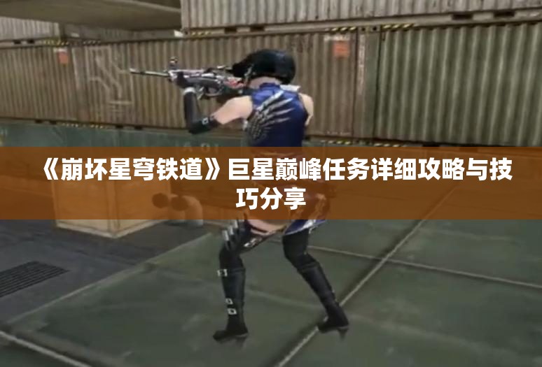 《崩坏星穹铁道》巨星巅峰任务详细攻略与技巧分享