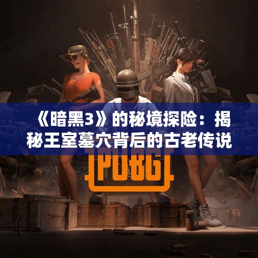 《暗黑3》的秘境探险：揭秘王室墓穴背后的古老传说