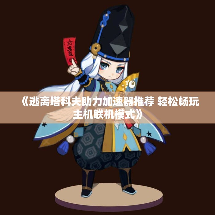 《逃离塔科夫助力加速器推荐 轻松畅玩主机联机模式》