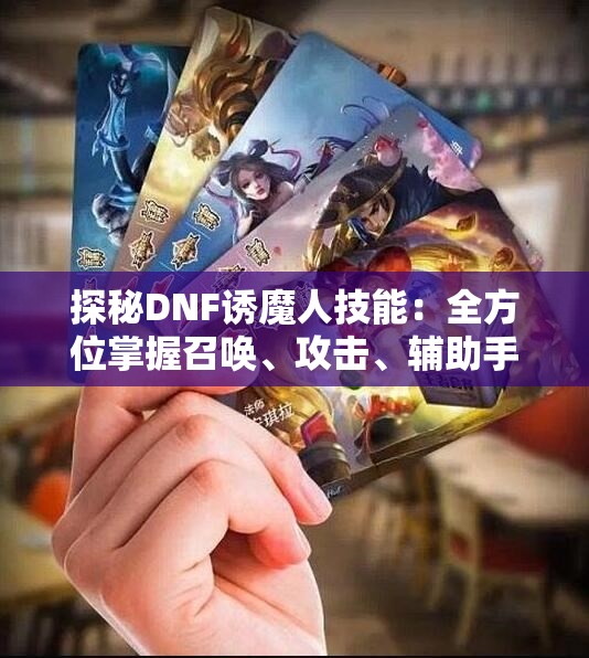 探秘DNF诱魔人技能：全方位掌握召唤、攻击、辅助手段与被动能力