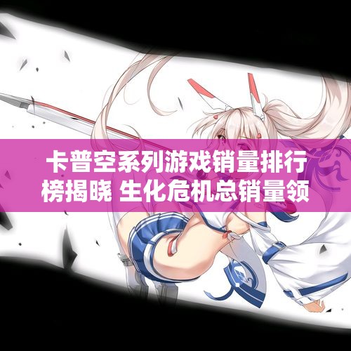 卡普空系列游戏销量排行榜揭晓 生化危机总销量领先