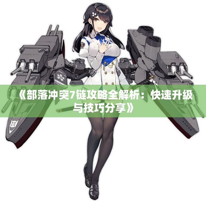 《部落冲突7链攻略全解析：快速升级与技巧分享》